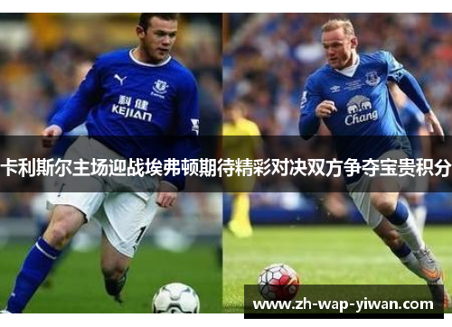 卡利斯尔主场迎战埃弗顿期待精彩对决双方争夺宝贵积分