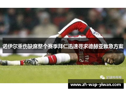 诺伊尔重伤缺席整个赛季拜仁迅速寻求德赫亚救急方案