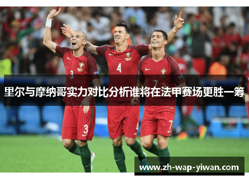 里尔与摩纳哥实力对比分析谁将在法甲赛场更胜一筹
