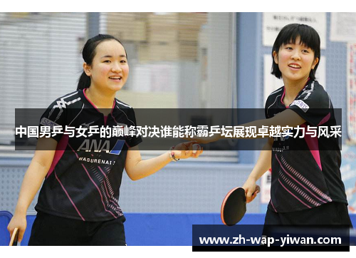 中国男乒与女乒的巅峰对决谁能称霸乒坛展现卓越实力与风采